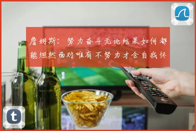 詹姆斯：努力奋斗无论结果如何都能坦然面对唯有不努力才会自我怀疑