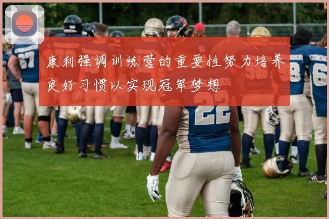 康利强调训练营的重要性努力培养良好习惯以实现冠军梦想