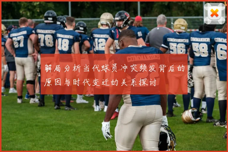 解局分析当代球员冲突频发背后的原因与时代变迁的关系探讨