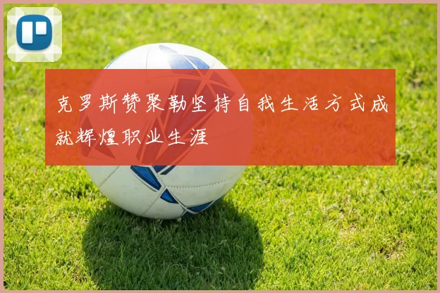 克罗斯赞聚勒坚持自我生活方式成就辉煌职业生涯